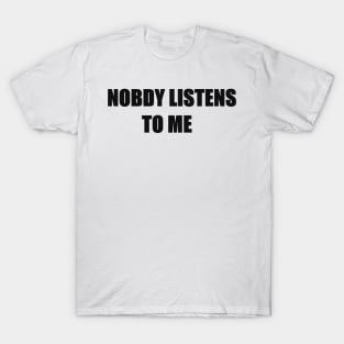 NOBODY LISTENS TO ME T-Shirt